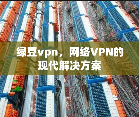 绿豆vpn，网络VPN的现代解决方案