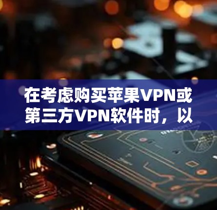 在考虑购买苹果VPN或第三方VPN软件时，以下是一些关键点需要综合考虑