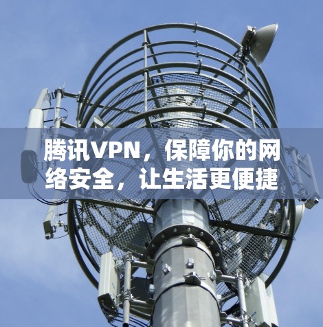 腾讯VPN，保障你的网络安全，让生活更便捷