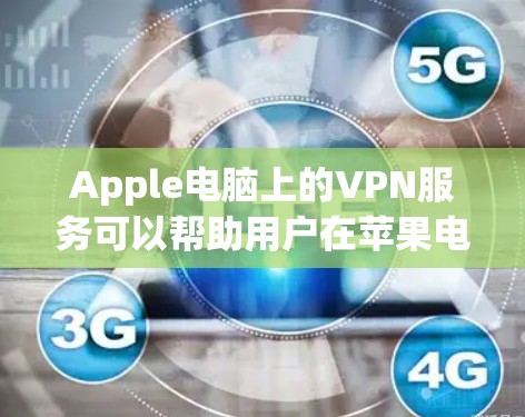 Apple电脑上的VPN服务可以帮助用户在苹果电脑上进行安全的网络访问，防止因网络泄露或恶意软件而被检测到。以下是关于Apple电脑VPN的详细介绍