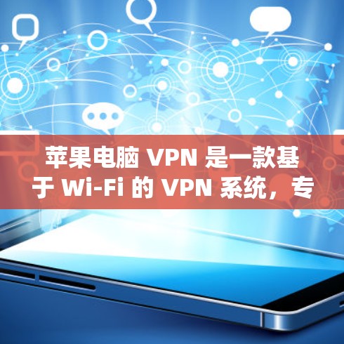 苹果电脑 VPN 是一款基于 Wi-Fi 的 VPN 系统，专为保护电脑上的通信不被截获。以下是关于苹果电脑 VPN 的详细信息