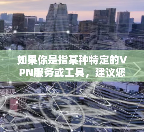 如果你是指某种特定的VPN服务或工具，建议您提供更多背景信息，以便我更好地帮助您选择合适的 VPN 服务