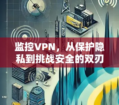 监控VPN，从保护隐私到挑战安全的双刃剑