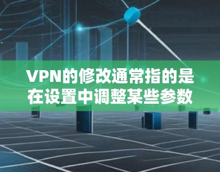 VPN的修改通常指的是在设置中调整某些参数或功能，以优化用户体验或解决特定问题。以下是一些常见的VPN设置修改方法