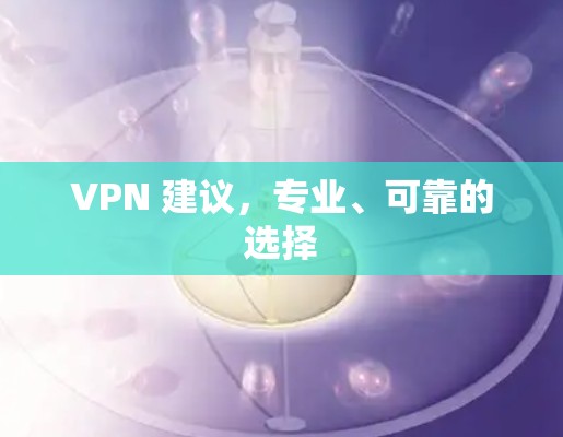 VPN 建议，专业、可靠的选择