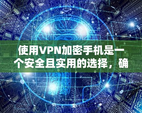 使用VPN加密手机是一个安全且实用的选择，确保你的数据不受攻击。以下是详细的步骤指南