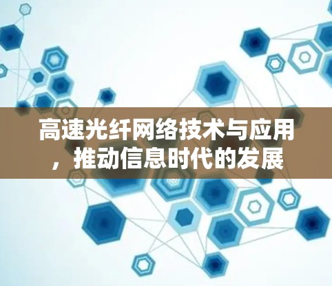 高速光纤网络技术与应用，推动信息时代的发展