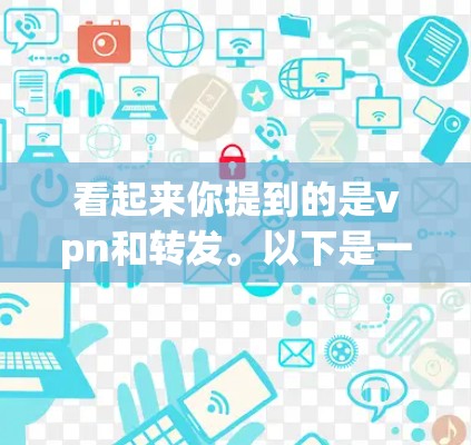 看起来你提到的是vpn和转发。以下是一些可能的解释和建议