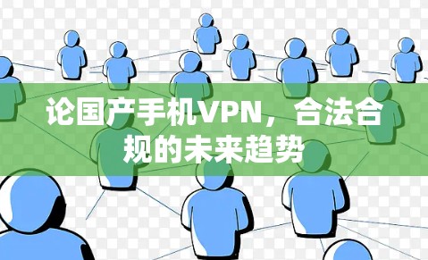 论国产手机VPN，合法合规的未来趋势