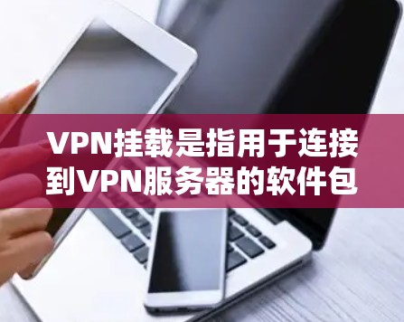 VPN挂载是指用于连接到VPN服务器的软件包或文件，用于支持VPN连接和服务器配置。以下是挂载的具体含义和作用