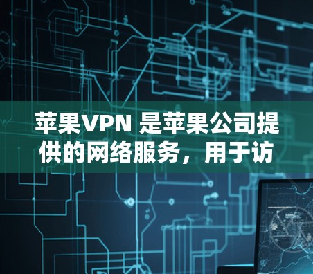 苹果VPN 是苹果公司提供的网络服务，用于访问苹果应用和网站。如果你想下载苹果VPN软件，可以按照以下步骤操作