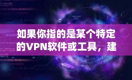如果你指的是某个特定的VPN软件或工具，建议提供更多上下文信息，以便更好地帮助你。例如，如果你指的是vpn软作为某个软件的名称，或者你有具体的使用问题，可以提供更多细节，我会尽力帮助你解答！