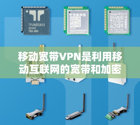 移动宽带VPN是利用移动互联网的宽带和加密技术实现数据通信的一种方式，适合在移动设备上进行加密传输。以下是关于移动宽带VPN的详细总结