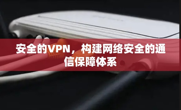 安全的VPN，构建网络安全的通信保障体系
