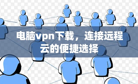 电脑vpn下载，连接远程云的便捷选择