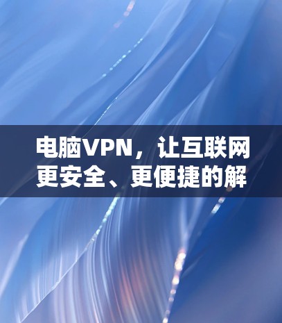 电脑VPN，让互联网更安全、更便捷的解决方案