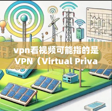 vpn看视频可能指的是VPN（Virtual Private Network）软件，用于访问外网视频、文件或其他资源。以下是关于VPN的详细介绍