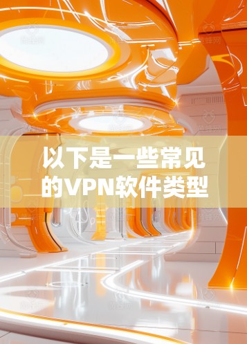 以下是一些常见的VPN软件类型和推荐