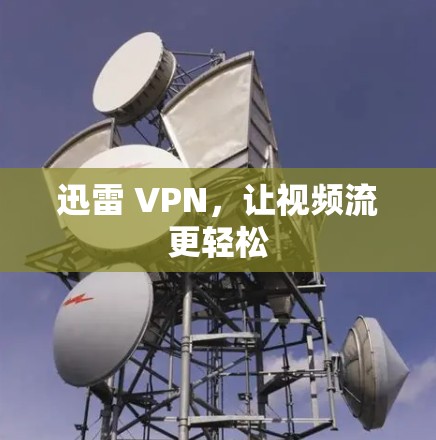迅雷 VPN，让视频流更轻松