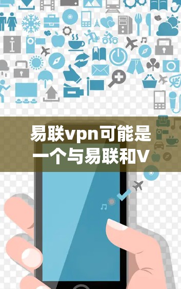 易联vpn可能是一个与易联和VPN相关的软件或服务名称，具体含义可能因平台而异。以下是对易联vpn的一般理解