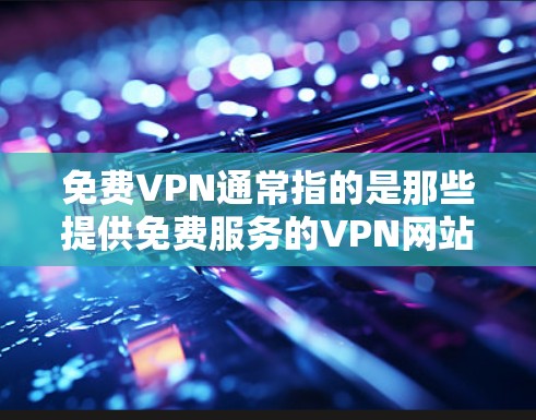免费VPN通常指的是那些提供免费服务的VPN网站或独立的VPN服务器，用户可以通过下载软件访问这些资源。以下是一些具体的建议