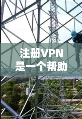 注册VPN是一个帮助您访问网络资源而绕过某些限制的快捷方式。以下是一个清晰的步骤指南，帮助您顺利完成VPN注册和使用