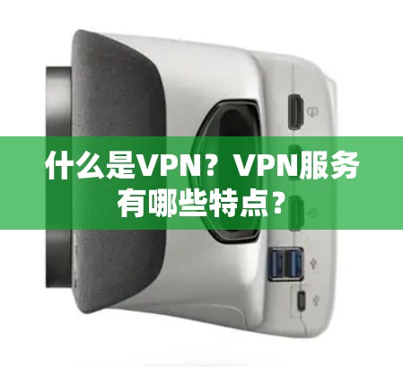 什么是VPN？VPN服务有哪些特点？