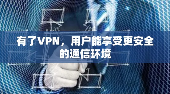 有了VPN，用户能享受更安全的通信环境