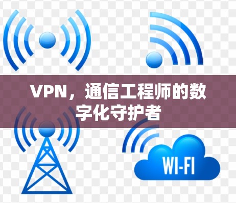 VPN，通信工程师的数字化守护者