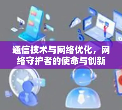 通信技术与网络优化，网络守护者的使命与创新