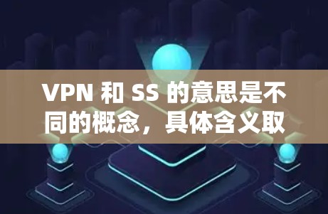 VPN 和 SS 的意思是不同的概念，具体含义取决于上下文。以下是它们的定义和常见用法