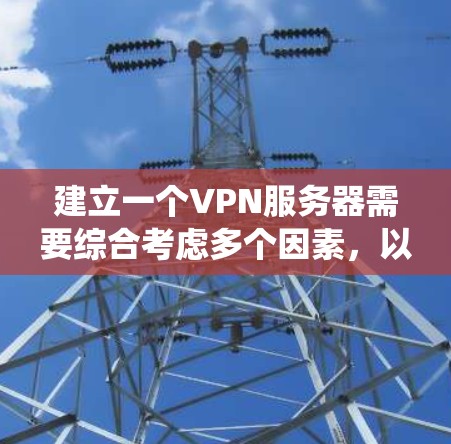 建立一个VPN服务器需要综合考虑多个因素，以下是一个系统化的步骤指南