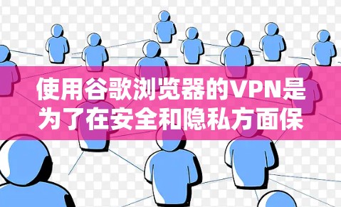 使用谷歌浏览器的VPN是为了在安全和隐私方面保障你的网络连接。以下是使用谷歌浏览器VPN的基本步骤