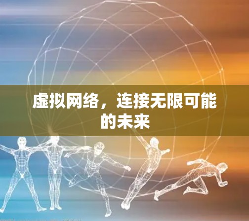 虚拟网络，连接无限可能的未来