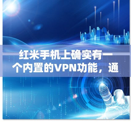 红米手机上确实有一个内置的VPN功能，通常称为米视或红米VPN。以下是关于红米手机VPN的一些基本信息和使用步骤