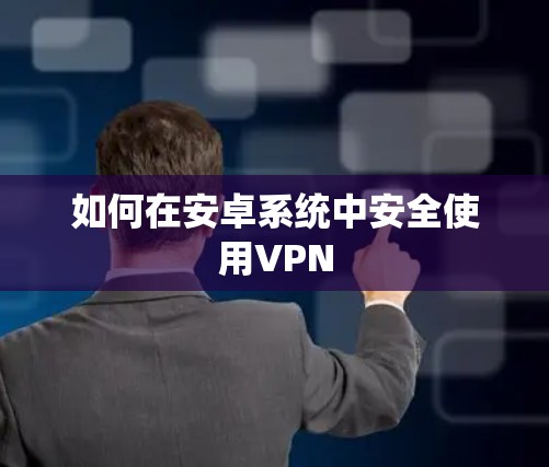 如何在安卓系统中安全使用VPN