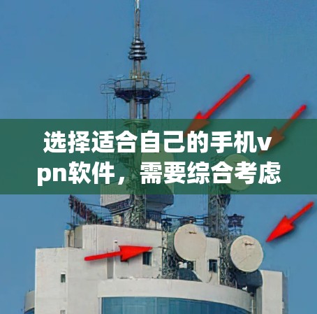 选择适合自己的手机vpn软件，需要综合考虑多个因素，以下是一些详细的步骤和建议