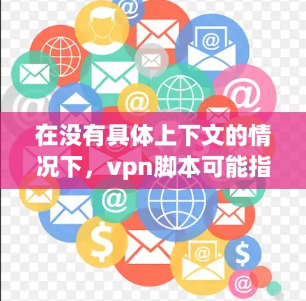 在没有具体上下文的情况下，vpn脚本可能指的是一种用于配置VPN服务器的脚本，用于在多种操作系统（如Windows、macOS、Linux）中实现VPN连接的工具。以下是一些可能的步骤和建议