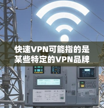 快速VPN可能指的是某些特定的VPN品牌或服务，但作为一个通用的网络VPN名称，您可以尝试以下步骤使用任何VPN软件或服务