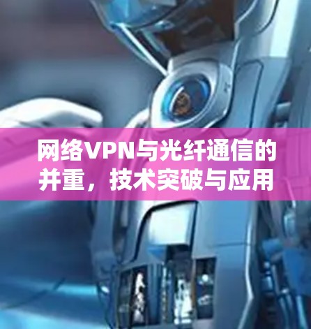 网络VPN与光纤通信的并重，技术突破与应用前景