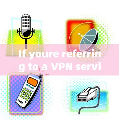 If youre referring to a VPN service,here are a few possibilities: