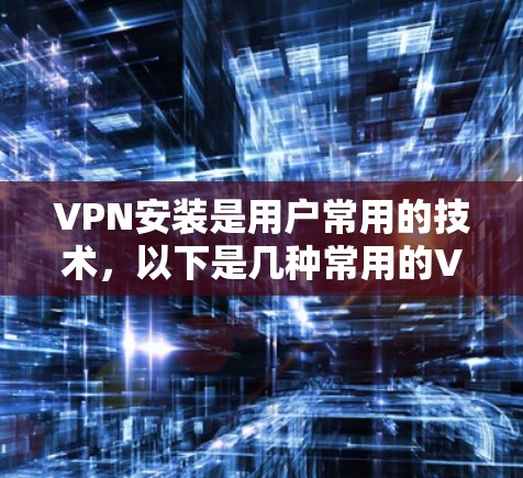 VPN安装是用户常用的技术，以下是几种常用的VPN软件安装步骤
