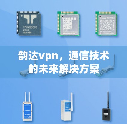 韵达vpn，通信技术的未来解决方案