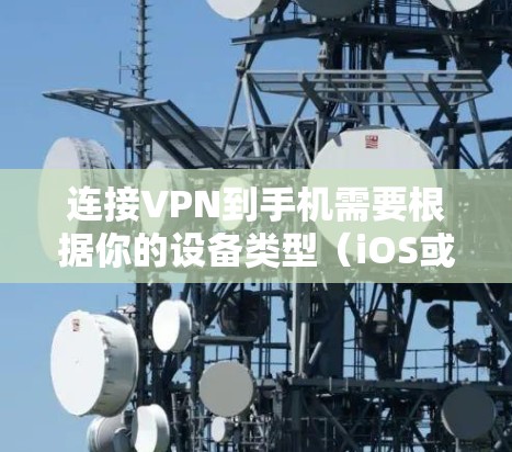 连接VPN到手机需要根据你的设备类型（iOS或Android）选择相应的工具和步骤。以下是连接VPN到手机的详细指南