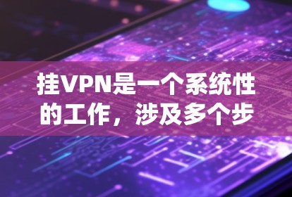 挂VPN是一个系统性的工作，涉及多个步骤和注意事项。以下是一个详细的指南，帮助你顺利完成挂VPN的过程