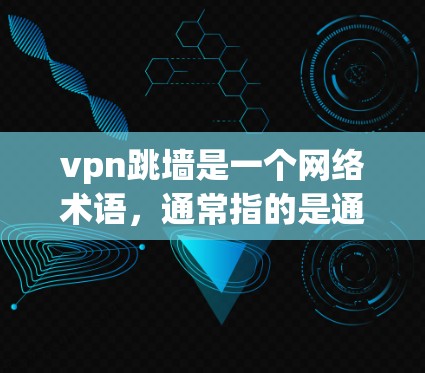 vpn跳墙是一个网络术语，通常指的是通过VPN（Virtual Private Network）访问外部网络，同时使用防火墙（Firewall）来保护内部网络的安全。以下是详细的解释