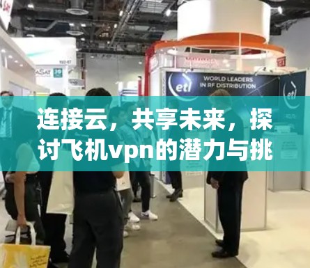 连接云，共享未来，探讨飞机vpn的潜力与挑战