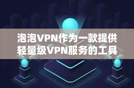 泡泡VPN作为一款提供轻量级VPN服务的工具，适合个人用户使用。以下是关于泡泡VPN的详细分析
