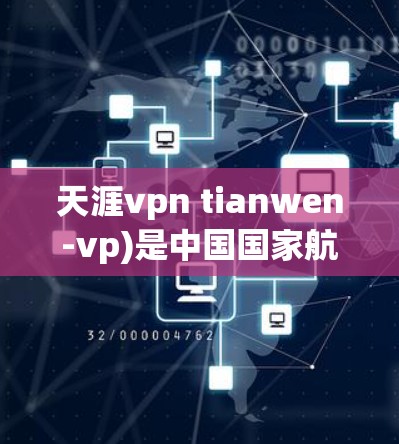 天涯vpn tianwen-vp)是中国国家航天局（NASA）于21年正式命名的空间站天宫系列之一。天宫是中国首个空间实验室，由神舟飞船乘组完成建造和运营，是继神舟六号之后的第二个空间实验室