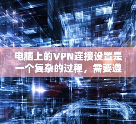 电脑上的VPN连接设置是一个复杂的过程，需要遵循以下步骤以确保安全和正确性